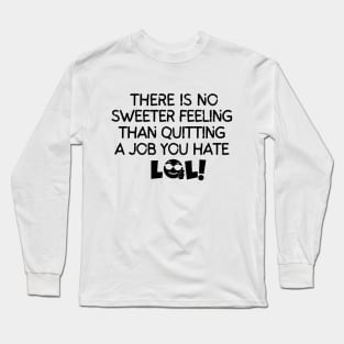 There's no sweeter feeling than quitting a job you hate Long Sleeve T-Shirt